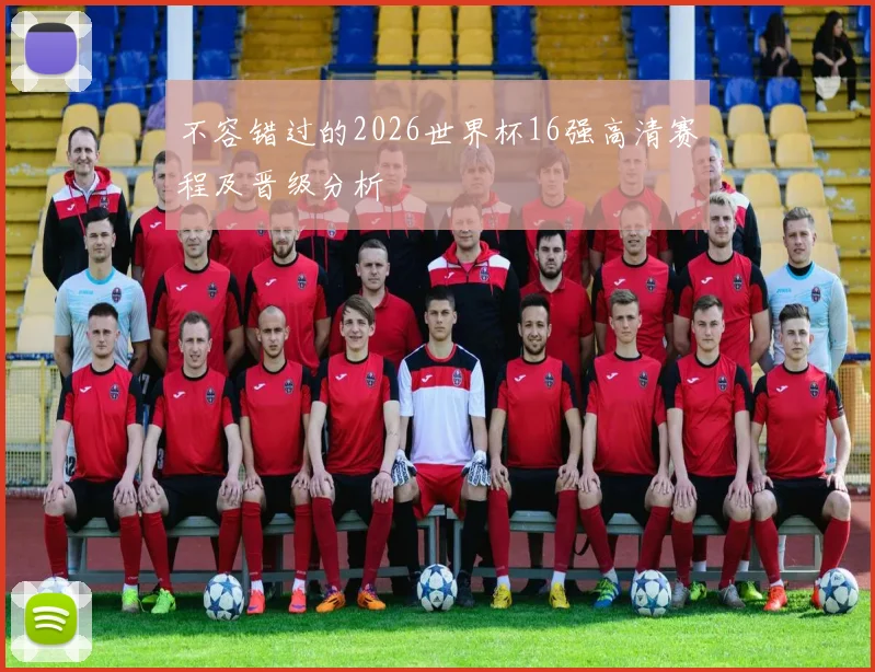 不容错过的2026世界杯16强高清赛程及晋级分析
