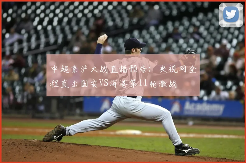 中超京沪大战直播预告:央视网全程直击国安VS海港第11轮激战