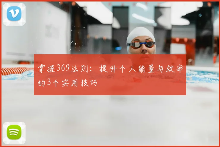 掌握369法则：提升个人能量与效率的3个实用技巧