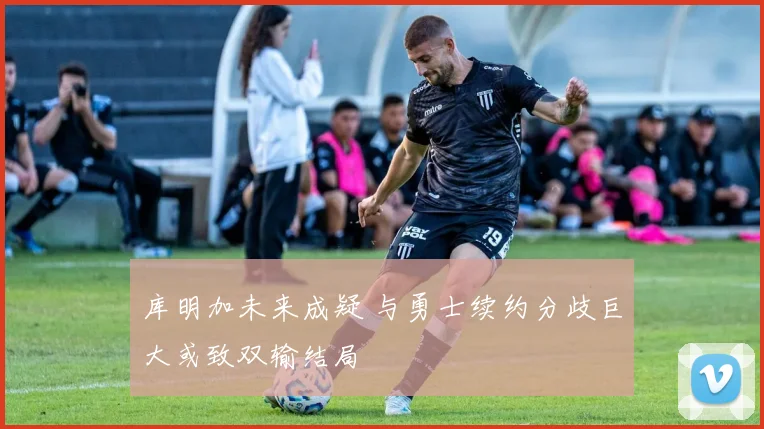 库明加未来成疑 与勇士续约分歧巨大或致双输结局