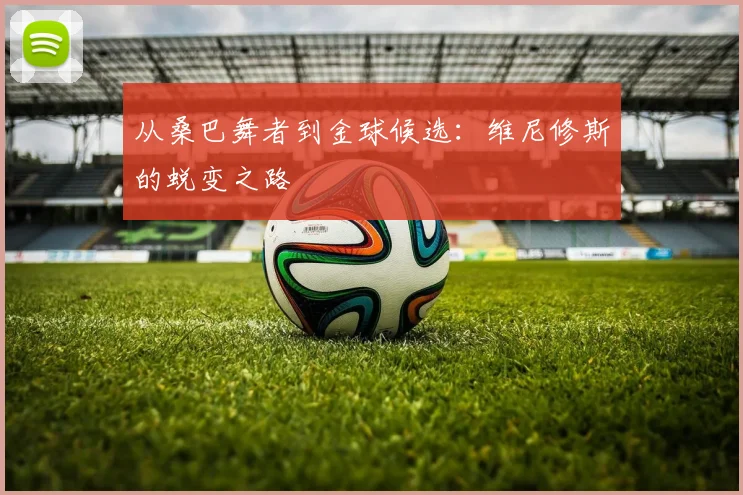 从桑巴舞者到金球候选：维尼修斯的蜕变之路