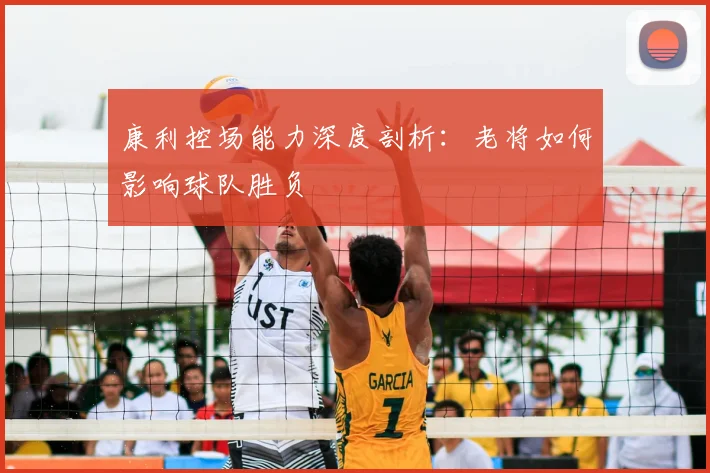 康利控场能力深度剖析：老将如何影响球队胜负