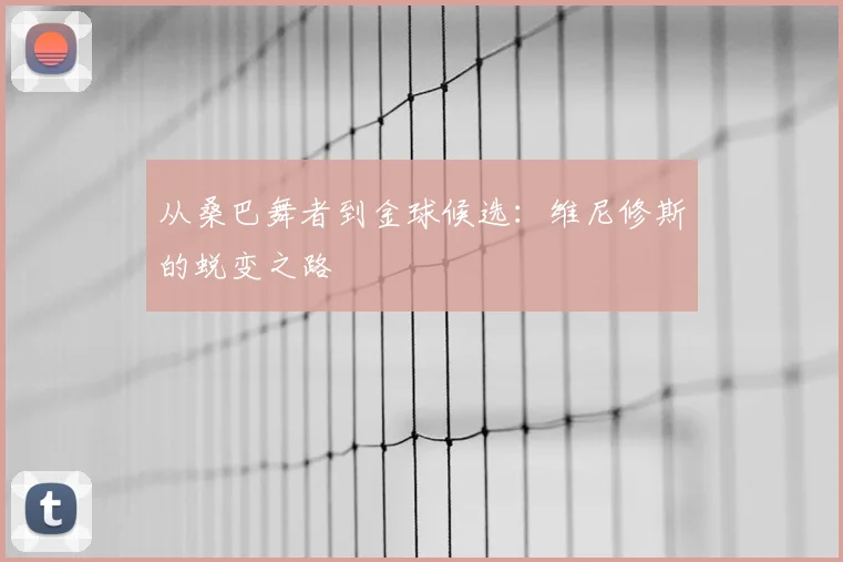从桑巴舞者到金球候选:维尼修斯的蜕变之路