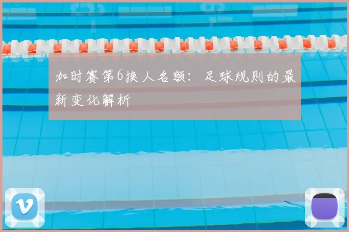 加时赛第6换人名额：足球规则的最新变化解析