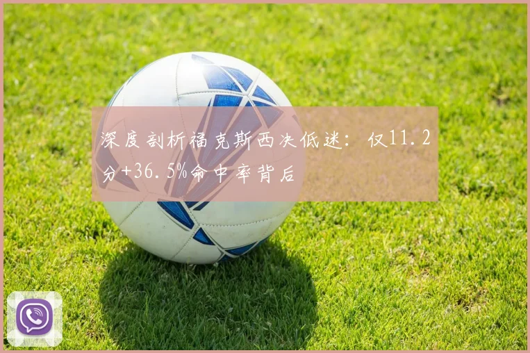 深度剖析福克斯西决低迷：仅11.2分+36.5%命中率背后