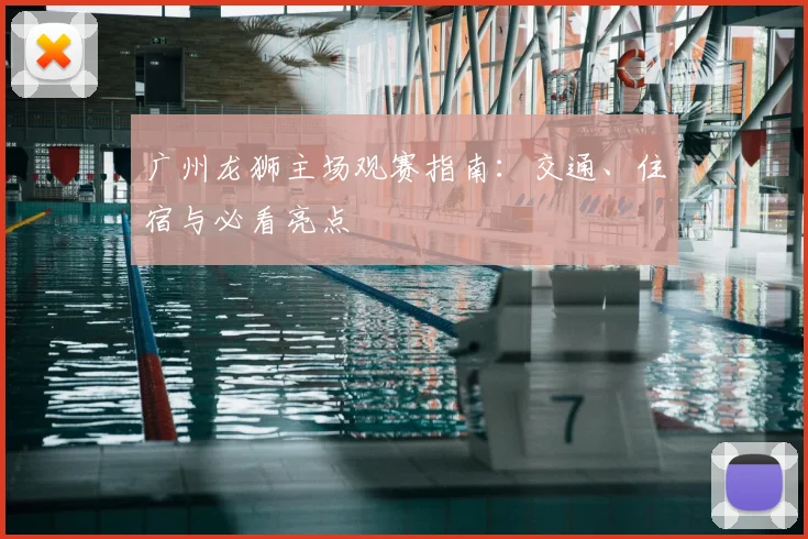 广州龙狮主场观赛指南：交通、住宿与必看亮点